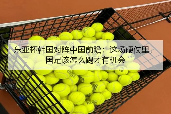 东亚杯韩国对阵中国前瞻：这场硬仗里，国足该怎么踢才有机会